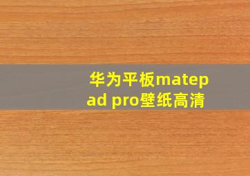 华为平板matepad pro壁纸高清